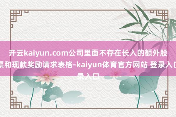 开云kaiyun.com公司里面不存在长入的额外股票和现款奖励请求表格-kaiyun体育官方网站 登录入口