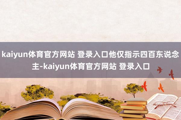 kaiyun体育官方网站 登录入口他仅指示四百东说念主-kaiyun体育官方网站 登录入口
