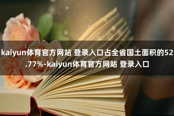 kaiyun体育官方网站 登录入口占全省国土面积的52.77%-kaiyun体育官方网站 登录入口
