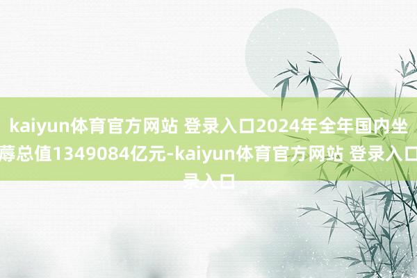kaiyun体育官方网站 登录入口2024年全年国内坐蓐总值1349084亿元-kaiyun体育官方网站 登录入口