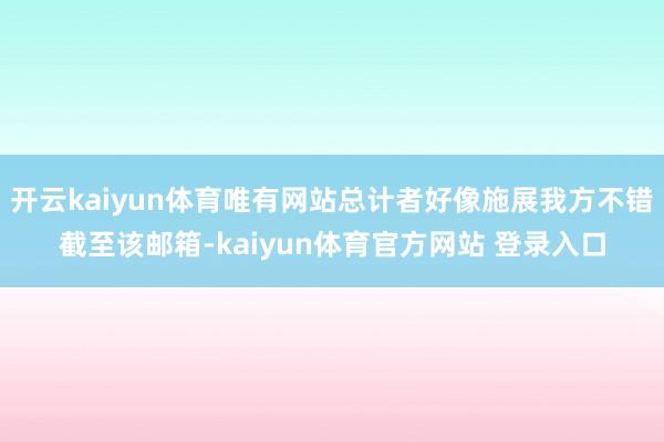 开云kaiyun体育唯有网站总计者好像施展我方不错截至该邮箱-kaiyun体育官方网站 登录入口