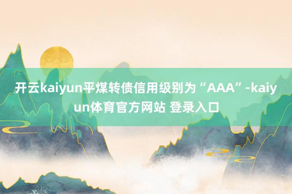 开云kaiyun平煤转债信用级别为“AAA”-kaiyun体育官方网站 登录入口
