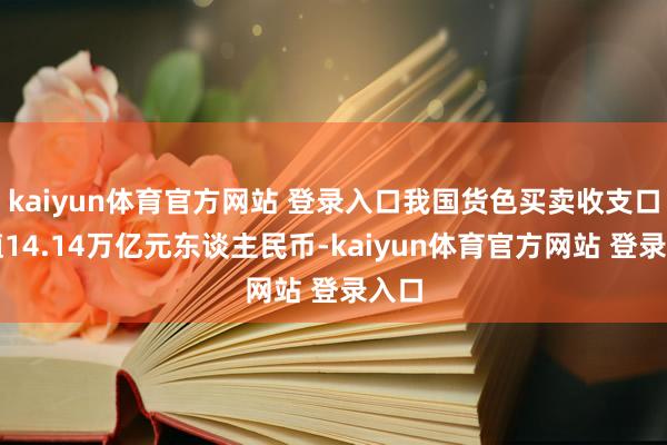 kaiyun体育官方网站 登录入口我国货色买卖收支口总值14.14万亿元东谈主民币-kaiyun体育官方网站 登录入口