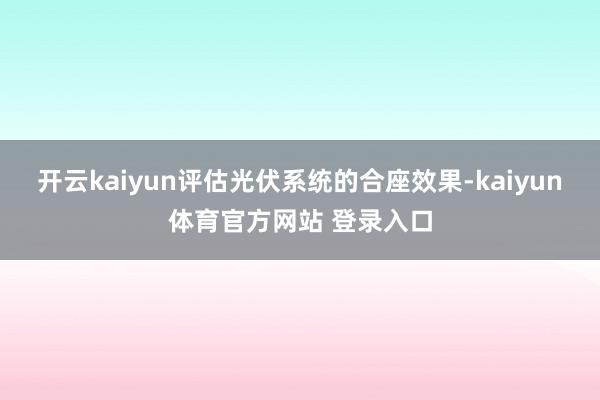 开云kaiyun评估光伏系统的合座效果-kaiyun体育官方网站 登录入口