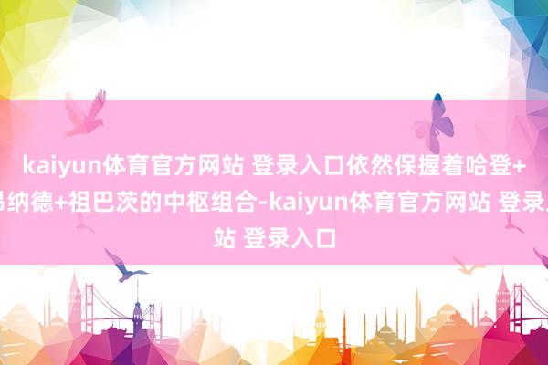 kaiyun体育官方网站 登录入口依然保握着哈登+莱昂纳德+祖巴茨的中枢组合-kaiyun体育官方网站 登录入口