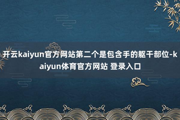 开云kaiyun官方网站第二个是包含手的躯干部位-kaiyun体育官方网站 登录入口