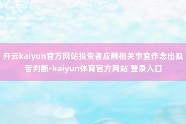 开云kaiyun官方网站投资者应酬相关事宜作念出孤苦判断-kaiyun体育官方网站 登录入口