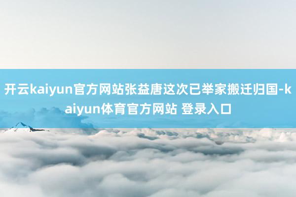 开云kaiyun官方网站张益唐这次已举家搬迁归国-kaiyun体育官方网站 登录入口