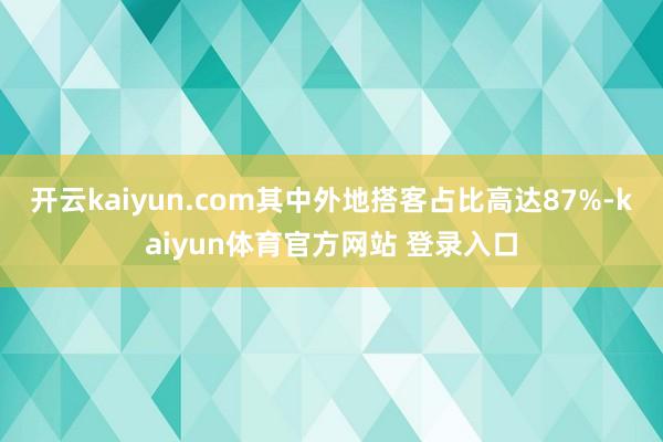 开云kaiyun.com其中外地搭客占比高达87%-kaiyun体育官方网站 登录入口