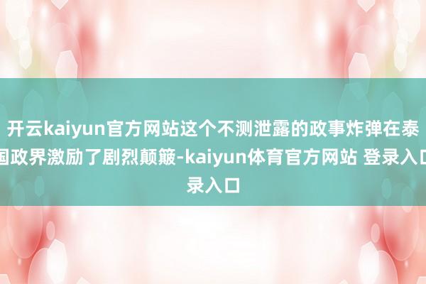 开云kaiyun官方网站这个不测泄露的政事炸弹在泰国政界激励了剧烈颠簸-kaiyun体育官方网站 登录入口