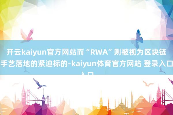 开云kaiyun官方网站而“RWA”则被视为区块链手艺落地的紧迫标的-kaiyun体育官方网站 登录入口