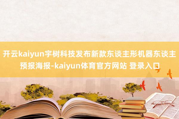 开云kaiyun宇树科技发布新款东谈主形机器东谈主预报海报-kaiyun体育官方网站 登录入口