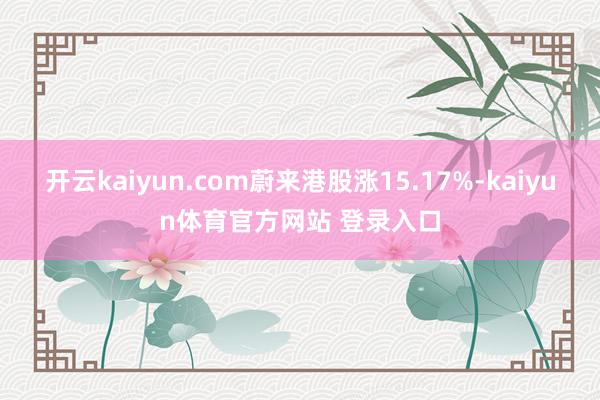 开云kaiyun.com蔚来港股涨15.17%-kaiyun体育官方网站 登录入口